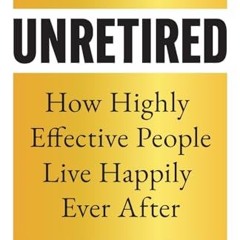 Unretired: How Highly Effective People Live Happily Ever After     Paperback – January 22, 2024