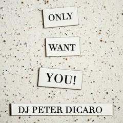 ONLY WANT YOU - DJ PETER DICARO (MASTERED)