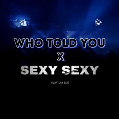 WHO TOLD YOU X SEXY SEXY (SWIFT JAY EDIT)