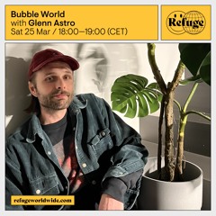 Bubble World with Glenn Astro (Sat 25th March)@ Refuge Worldwide