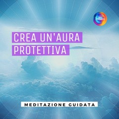 CREA UN'AURA PROTETTIVA /Meditazione guidata