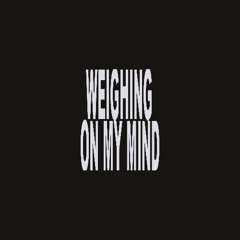 WEIGHING ON MY MIND!