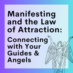 59 // Manifesting And The Law Of Attraction (Part 4): Connecting with Your Guides and Angels