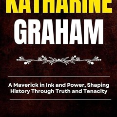 read✔ KATHARINE GRAHAM: A Maverick in Ink and Power, Shaping History Through Truth