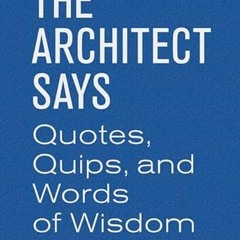 Get KINDLE PDF EBOOK EPUB The Architect Says: Quotes, Quips, and Words of Wisdom by