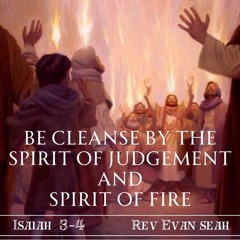 Be Cleanse By The Spirit Of Judgment & Spirit Of Fire (Is 3-4)