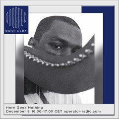 Here Goes Nothing 04 - Operator Radio - 3rd December 2022