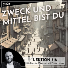 Lektion 318 – Zweck und Mittel bist Du – Ein Kurs in Wundern mit Frank Hamm