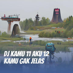 Dj Kamu 11 Aku 12 Kamu Gak Jelas