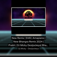 New Remix | 9:45 | Amapiano | New Bhangra Remix 2024 | Prabh | DJ Micky Desijockeys| Bhangra 2024
