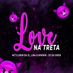 #LOVE NA TRET4 - DJ DH SHEIK - MC'S LORIN DA ZL, LINA & MINININ