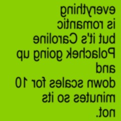 everything is romantic but it's layering Caroline Polacheks scales for 10 minutes so its not.