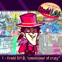1 - Kredd G.M.B, 'connoisseur of crazy" (I Can't Believe It's Not Kredd L.O.I)