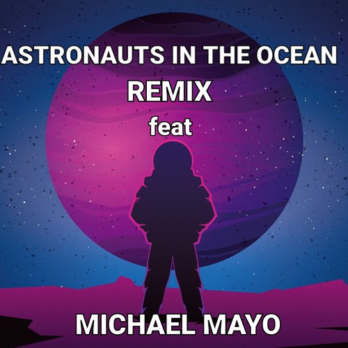 ASTRONAUTS IN THE OCEAN REMIX feat MICHEAL MAYO