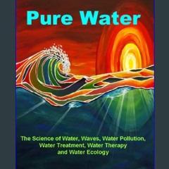 PDF ⚡ Pure Water: The Science of Water, Waves, Water Pollution, Water Treatment, Water Therapy and
