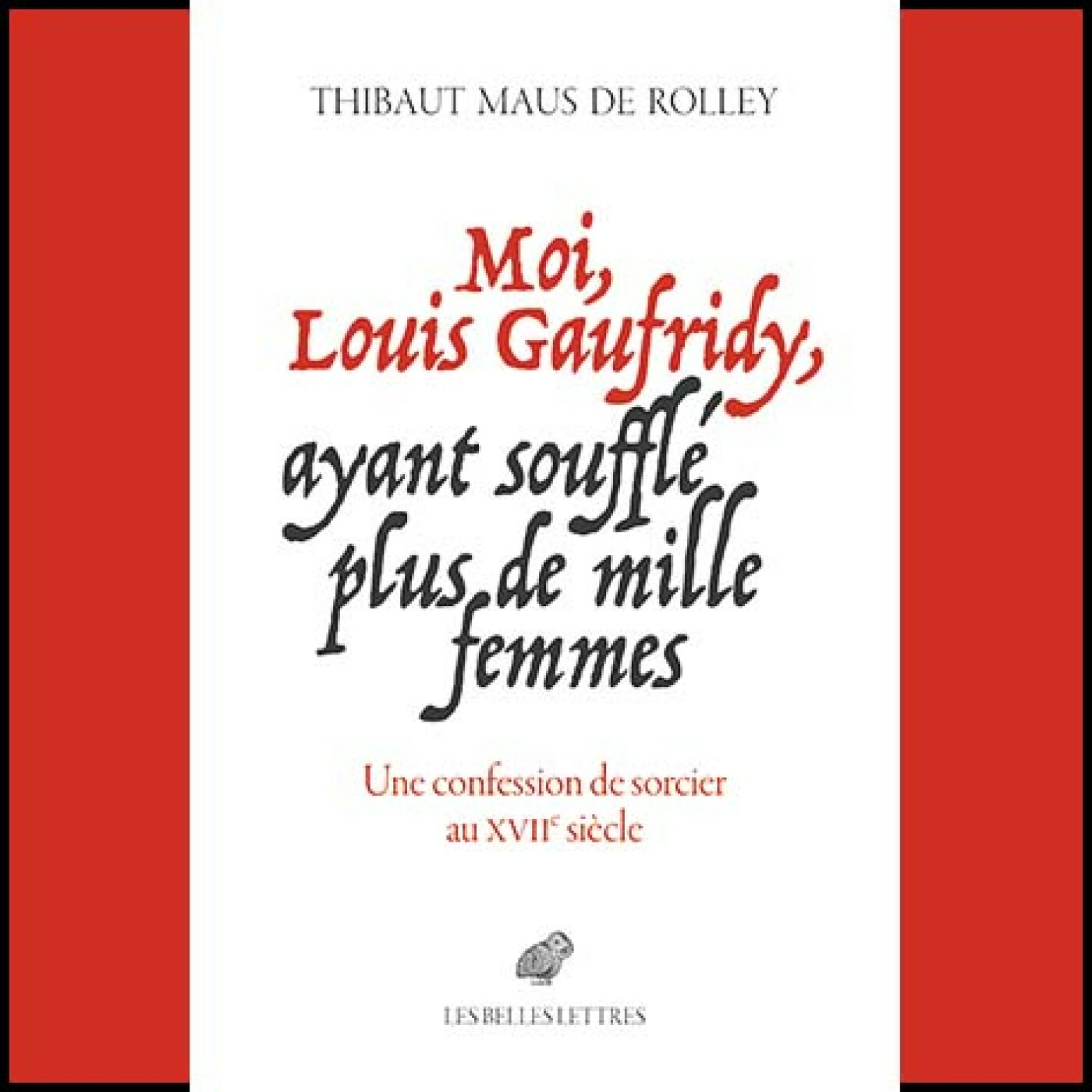 Thibaut Maus de Rolley - Moi, Louis Gaufridy, ayant soufflé plus de mille femmes.