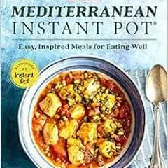 Access [EBOOK EPUB KINDLE PDF] Mediterranean Instant Pot: Easy, Inspired Meals for Eating Well by Am