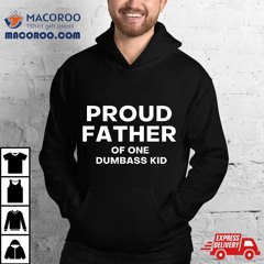 Proud Father Of One Dumbass Kid Shirt