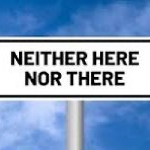 Neither Here Nor There