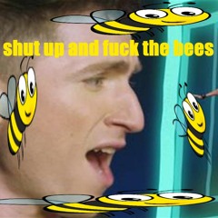 shut up and fuck the bees