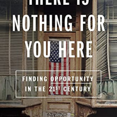 VIEW KINDLE 📗 There Is Nothing for You Here: Finding Opportunity in the Twenty-First