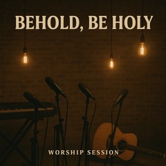 Behold, Be Holy (Worship Session)