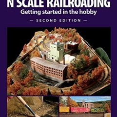 [View] PDF EBOOK EPUB KINDLE N Scale Railroading: Getting Started in the Hobby, Secon