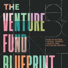 GET PDF 📮 The Venture Fund Blueprint: How to Access Capital, Achieve Launch, and Act