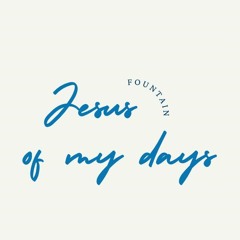 Jesus, Fountain Of My Days