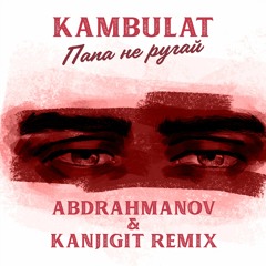 Kambulat - Папа не ругай (Abdrahmanov & Kanjigit Remix)