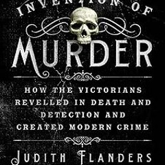 The Invention of Murder: How the Victorians Revelled in Death and Detection and Created Modern