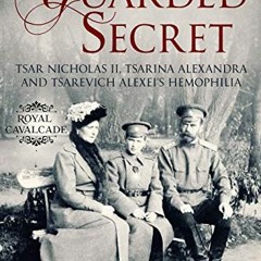 READ PDF 📰 A Guarded Secret: Tsar Nicholas II, Tsarina Alexandra and Tsarevich Alexe