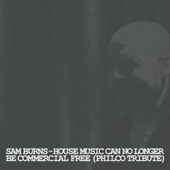 Sam Burns - House Music Can No Longer Be Commercial Free (Philco Tribute)[Free DL]