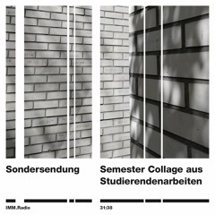 IMM.Radio #17 – Sonderungsendung – Semester Collage aus Studierendenarbeiten