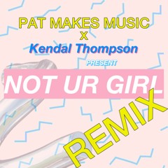 Not Ur Girl - Kendal Thompson (PatMakesMusic Remix)