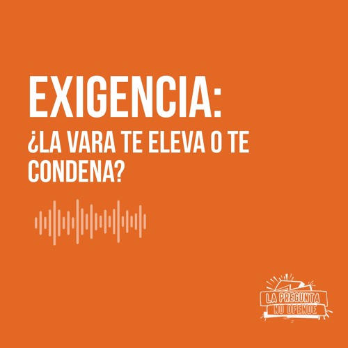 Exigencia: ¿la vara te eleva o te condena?