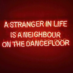 A Stranger In Life Is A Neighbour On The Dancefloor.