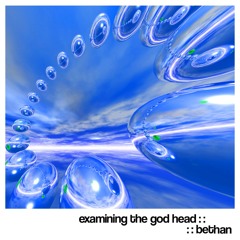 EXAMINING THE GOD HEAD :: Bethan ::