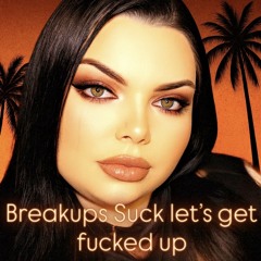 Breakups suck , Let’s get Fucked up