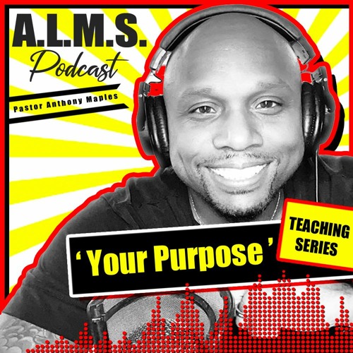 ALMS PODCAST - Your Purpose - Part 3 - Pastor Anthony L. Maples, Sr