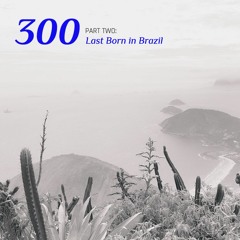 #300 | Part Two: Last Born In Brazil