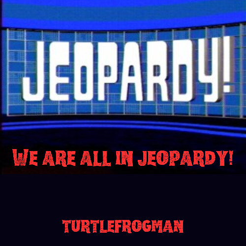 We Are All In Jeopardy!