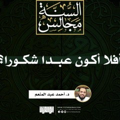 أفلا أكون عبدا شكورا؟ | د. أحمد عبد المنعم
