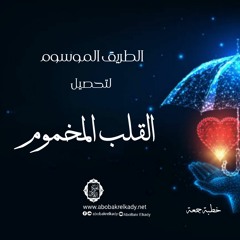 الطريق الموسوم لتحصيل القلب المخموم| خطبة جمعة| د. أبوبكر القاضي