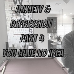 Part 4 - Anxiety & Depression series - Part 4 - You have no idea