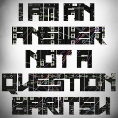 I am an Answer not a Question