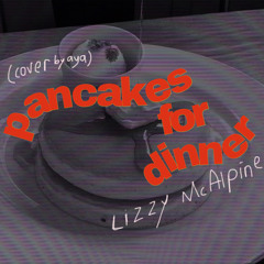 pancakes for dinner - lizzy mcalpine (cover by aya)