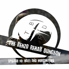 The Benzo Rehab Dungeon Ep 50 - Haiti and Mercenaries