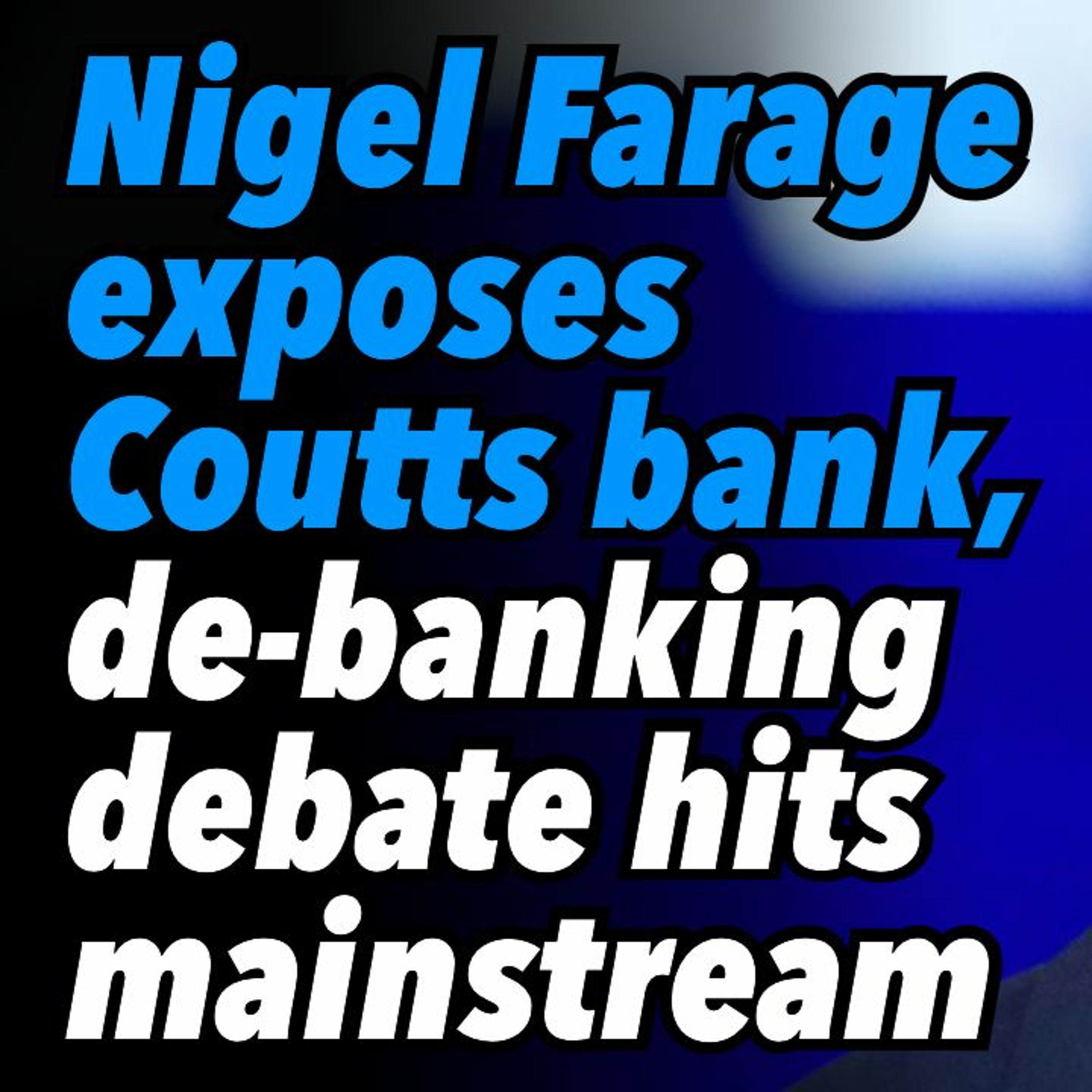 Nigel Farage exposes Coutts bank, de-banking debate hits mainstream