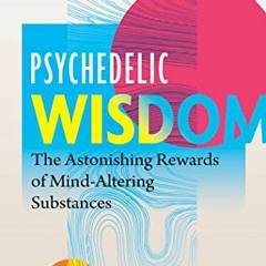 GET [EPUB KINDLE PDF EBOOK] Psychedelic Wisdom: The Astonishing Rewards of Mind-Altering Substances